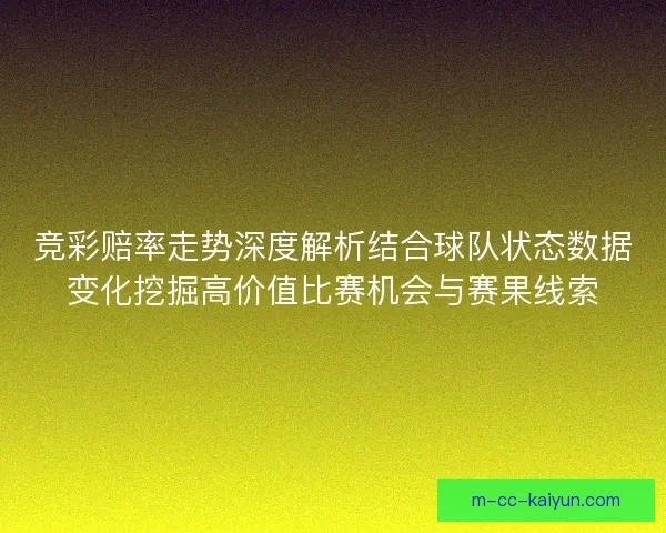 竞彩赔率走势深度解析结合球队状态数据变化挖掘高价值比赛机会与赛果线索