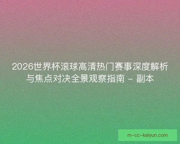 2026世界杯滚球高清热门赛事深度解析与焦点对决全景观察指南 - 副本